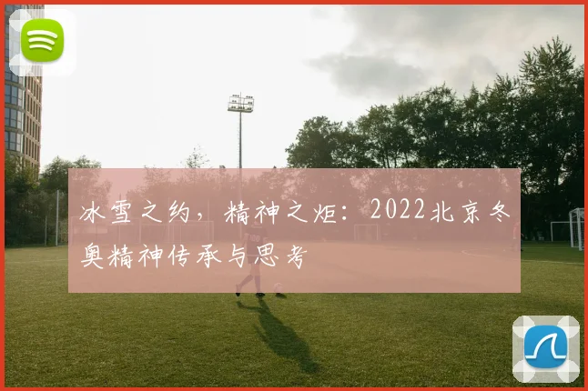 冰雪之约，精神之炬：2022北京冬奥精神传承与思考