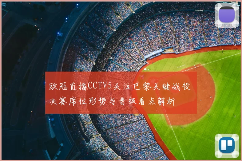 欧冠直播CCTV5关注巴黎关键战役 决赛席位形势与晋级看点解析