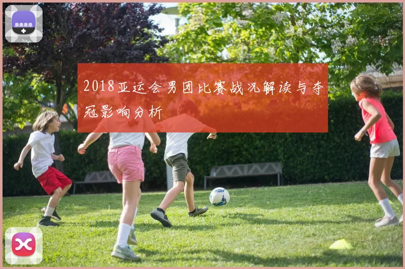 2018亚运会男团比赛战况解读与夺冠影响分析