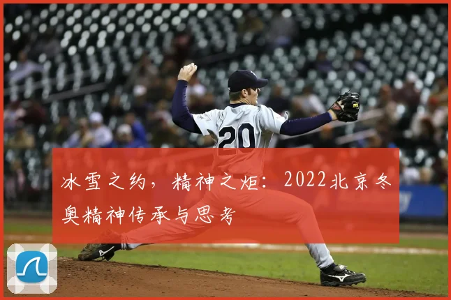 冰雪之约，精神之炬：2022北京冬奥精神传承与思考